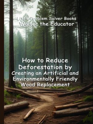 cover image of How to Reduce Deforestation by Creating an Artificial and Environmentally Friendly Wood Replacement
